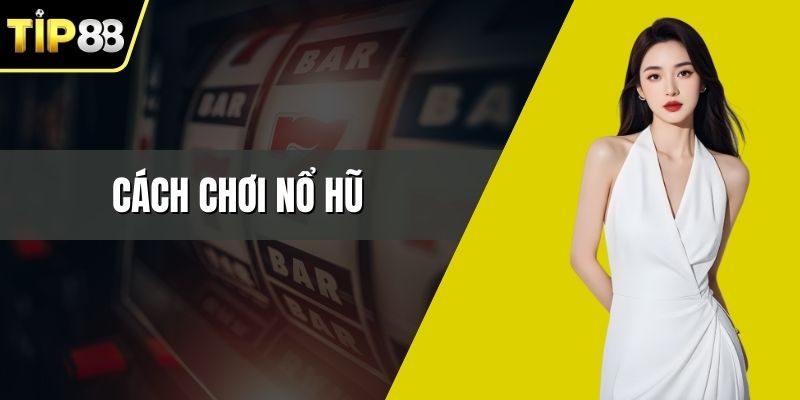 Cách Chơi Nổ Hũ Tip88 Dễ Trúng Thưởng Cho Người Mới