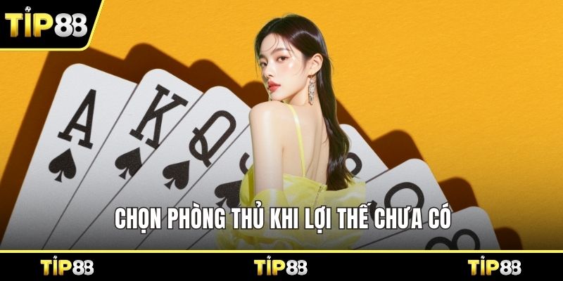 Chọn phòng thủ khi lợi thế chưa có