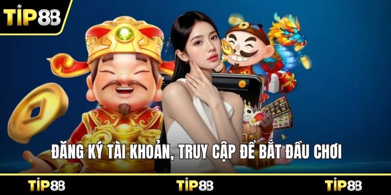 Đăng ký tài khoản, truy cập để bắt đầu chơi