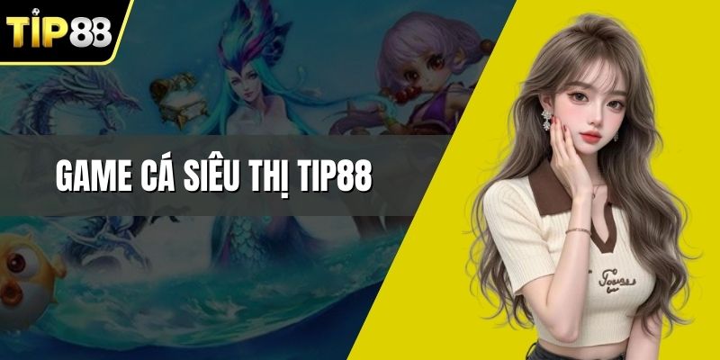 Game Cá Siêu Thị Tip88 Thỏa Mãn Đam Mê Săn Thưởng Lớn