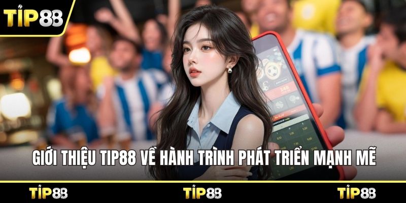 Giới thiệu Tip88 về hành trình phát triển mạnh mẽ