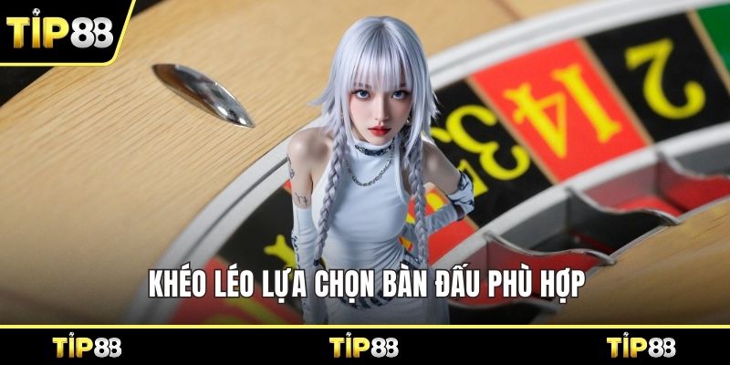 Khéo léo lựa chọn bàn đấu phù hợp