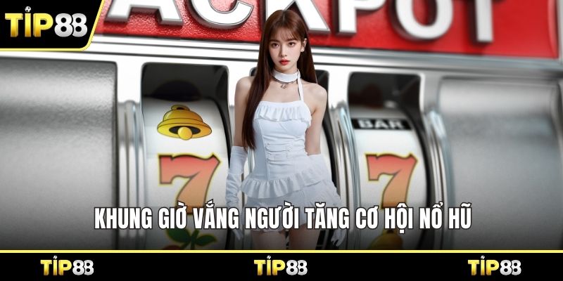 Khung giờ vắng người tăng cơ hội nổ hũ