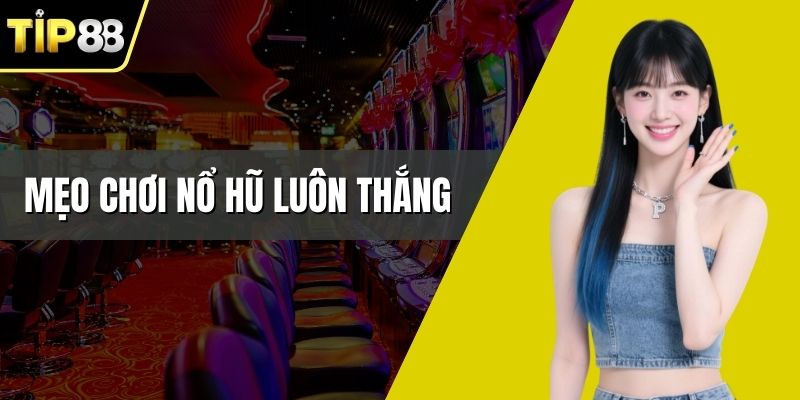 Mẹo Chơi Nổ Hũ Luôn Thắng Tại Tip88 – Tip Từ Cao Thủ
