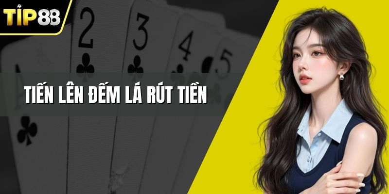 Tiến Lên Đếm Lá Rút Tiền - Cách Chơi Hiệu Quả Dễ Thắng